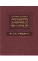 A Handbook of Angling: Teaching Fly-Fishing, Trolling, Bottom-Fishing, and Salmon-Fishing; With the Natural History of River Fish, and the Be