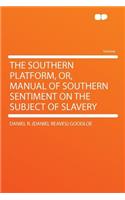 The Southern Platform, Or, Manual of Southern Sentiment on the Subject of Slavery