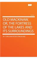 Old Mackinaw, Or, the Fortress of the Lakes and Its Surroundings