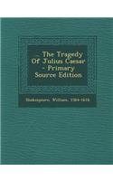 ... the Tragedy of Julius Caesar - Primary Source Edition