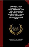 Seventeenth Annual Banquet Of The Ohio Society Of New York, Given For The Honorable John Hay ... At The Waldorf-astoria, Saturday Evening, January Seventeenth, Nineteen Hundred And Three