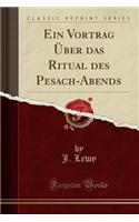 Ein Vortrag ï¿½ber Das Ritual Des Pesach-Abends (Classic Reprint)