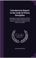 Introductory Report to the Code of Prison Discipline: Explanatory of the Principles on Which the Code Is Founded. Being Part of the System of Penal Law, Prepared for the State of Louisiana