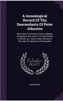 Genealogical Record Of The Descendants Of Peter Johnston: Who Came To America From Lockerby, Scotland, In The Year 1773, And Settled In Wilton, N.y. Also A Short History Of The Clan Of Johnston, Of Annandal(English)