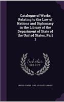 Catalogue of Works Relating to the Law of Nations and Diplomacy in the Library of the Department of State of the United States, Part 1