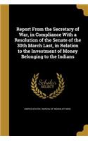 Report From the Secretary of War, in Compliance With a Resolution of the Senate of the 30th March Last, in Relation to the Investment of Money Belonging to the Indians