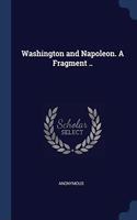 WASHINGTON AND NAPOLEON. A FRAGMENT ..