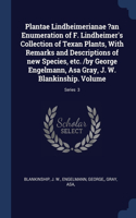 Plantae Lindheimerianae ?an Enumeration of F. Lindheimer's Collection of Texan Plants, With Remarks and Descriptions of new Species, etc. /by George Engelmann, Asa Gray, J. W. Blankinship. Volume; Series 3