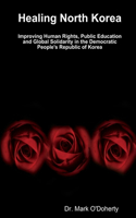 Healing North Korea - Improving Human Rights, Public Education and Global Solidarity in the Democratic People's Republic of Korea