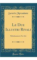 Le Due Illustri Rivali: Melodramma in Tre Atti (Classic Reprint)