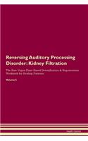 Reversing Auditory Processing Disorder: Kidney Filtration The Raw Vegan Plant-Based Detoxification & Regeneration Workbook for Healing Patients. Volume 5