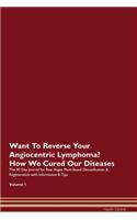 Want To Reverse Your Angiocentric Lymphoma? How We Cured Our Diseases. The 30 Day Journal for Raw Vegan Plant-Based Detoxification & Regeneration with Information & Tips Volume 1