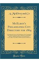 McElroy's Philadelphia City Directory for 1864: Containing the Names of the Inhabitants of the Consolidated City, Their Occupations, Places of Business, and Dwelling Houses; A Business Directory; 