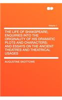 The Life of Shakspeare; Enquiries Into the Originality of His Dramatic Plots and Characters; And Essays on the Ancient Theatres and Theatrical Usages Volume 1: (English)