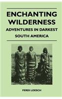 Enchanting Wilderness - Adventures in Darkest South America: (English)