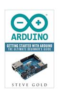 Arduino: Getting Started With Arduino: The Ultimate Beginner's Guide