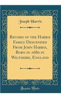 Record of the Harris Family Descended from John Harris, Born in 1680 in Wiltshire, England (Classic Reprint)