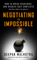 Negotiating the Impossible: How to Break Deadlocks and Resolve Ugly Conflicts (without Money or Muscle): How to Break Deadlocks and Resolve Ugly Conflicts (Without Money or Muscle)