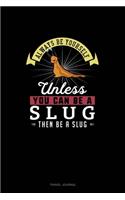 Always Be Yourself Unless You Can Be A Slug Then Be A Slug