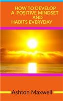 How to Develop a Positive Mindset and Habits Everyday