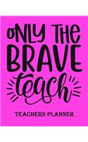 Only The Brave Teach Teachers Planner