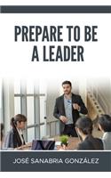 Prepare to Be a Leader . by Jose Sanabria Gonzalez