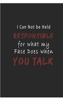 I Can Not be Held Responsible for what my Face Does when you Talk Notebook: Inspirational Quote Cover Journal and Coworker Sarcastic Humor design, Blank Lined Notebook 6x9 inch, 120 pages