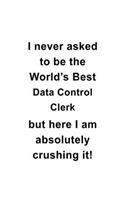 I Never Asked To Be The World's Best Data Control Clerk But Here I Am Absolutely Crushing It: New Data Control Clerk Notebook, Data Control Assistant Journal Gift, Diary, Doodle Gift or Notebook - 6 x 9 Compact Size, 109 Blank Lined Pages