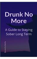 Drunk No More: A Guide to Staying Sober Long Term