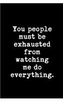 You People Must Be Exhausted from Watching Me Do Everything: This Is a Blank, Lined Journal That Makes a Perfect Holiday Gift for Men or Women. It's 6x9 with 120 Pages, a Convenient Size to Write Things In.