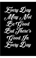 Every Day May Not Be Good But There's Good in Every Day: 6x9 Inspirational Quote Journal for Women and Girls (Black)