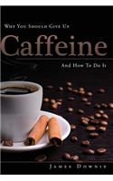 Why You Should Give Up Caffeine And How To Do It