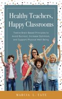 Healthy Teachers, Happy Classrooms: Twelve Brain-Based Principles to Avoid Burnout, Increase Optimism, and Support Physical Well-Being (Manage Stress and Increase Your Health, Wellness