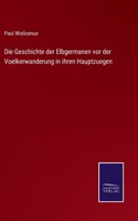 Geschichte der Elbgermanen vor der Voelkerwanderung in ihren Hauptzuegen
