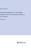 Canadian Brothers; Or, The Prophecy Fulfilled; A Tale of the Late American War, In Two Volumes