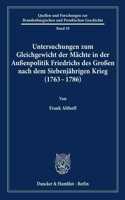 Untersuchungen Zum Gleichgewicht Der Machte in Der Aussenpolitik Friedrichs Des Grossen Nach Dem Siebenjahrigen Krieg (1763 - 1786)