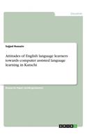Attitudes of English language learners towards computer assisted language learning in Karachi