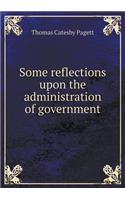 Some reflections upon the administration of government