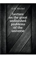 Lecture on the Great Unfinished Problems of the Universe