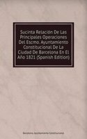 Sucinta Relacion De Las Principales Operaciones Del Escmo. Ayuntamiento Constitucional De La Ciudad De Barcelona En El Ano 1821 (Spanish Edition)