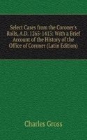 Select Cases from the Coroner's Rolls, A.D. 1265-1413: With a Brief Account of the History of the Office of Coroner (Latin Edition)
