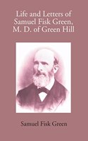 Life and Letters of Samuel Fisk Green, M. D. of Green Hill