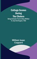 Cottage scenes during the cholera; Being extracts from a diary written in July and August, 1832