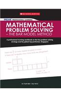 Mathematical Problem Solving - The Bar Model Method: A Professional Learning Workbook on the Key Problem Solving Strategy Used by Global Top Performer, Singapore