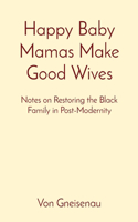 Happy Baby Mamas Make Good Wives: Notes on Restoring the Black Family in Post-Modernity