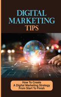 Digital Marketing Tips: How To Create A Digital Marketing Strategy From Start To Finish: Achieve The Visibility Online