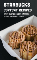 Starbucks Copycat Recipes: How To Make Your Favorite Starbucks Pastries For Starbucks Lovers: Starbucks Copycat Recipes Cookbook
