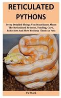 Reticulated Python: Every Detailed Things You Must Know About The Reticulated Pythons, Feeding, Care, Behaviors And How To Keep Them As Pets