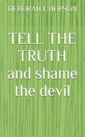 TELL THE TRUTH and shame the devil