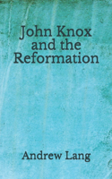 John Knox and the Reformation: (Aberdeen Classics Collection)